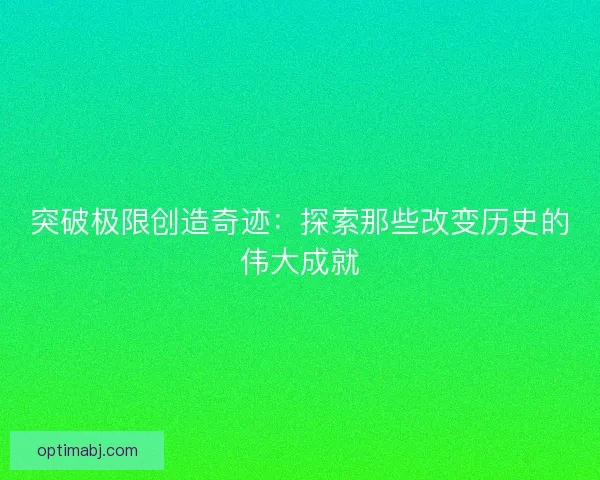 突破极限创造奇迹：探索那些改变历史的伟大成就