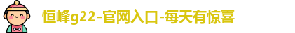 恒峰g22-官网入口-每天有惊喜